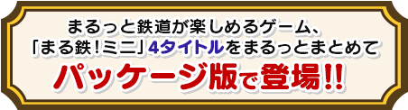 まるっと鉄道が楽しめるゲーム、「まる鉄！ミニ」が4タイトルをまるっとまとめてパッケージ版で登場！！